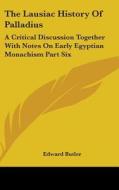 The Lausiac History of Palladius: A Critical Discussion Together with Notes on Early Egyptian Monachism Part Six di Edward Butler edito da Kessinger Publishing