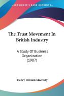 The Trust Movement in British Industry: A Study of Business Organization (1907) di Henry William Macrosty edito da Kessinger Publishing