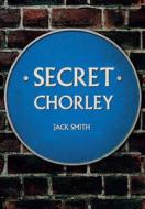 Secret Chorley di Jack Smith edito da Amberley Publishing