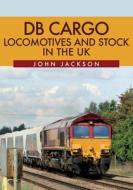 DB Cargo Locomotives and Stock in the UK di John Jackson edito da Amberley Publishing
