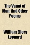 The Vaunt Of Man; And Other Poems di William Ellery Leonard edito da General Books Llc