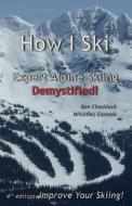 How I Ski: Expert Alpine Skiing Demystified! di Ken Chaddock edito da Createspace