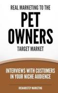 Real Marketing to the Pet Owners Target Market: Interviews with Customers in Your Niche Audience di Richard N. Stephenson edito da Createspace