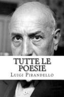 Tutte Le Poesie di Luigi Pirandello edito da Createspace