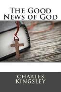 The Good News of God di Charles Kingsley edito da Createspace