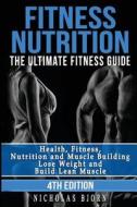 Fitness Nutrition: The Ultimate Fitness Guide: Health, Fitness, Nutrition and Muscle Building - Lose Weight and Build Lean Muscle di Nicholas Bjorn edito da Createspace Independent Publishing Platform