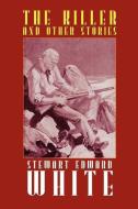 The Killer and Other Stories di Stewart Edward White edito da Wildside Press