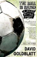 The Ball Is Round: A Global History of Soccer di David Goldblatt edito da RIVERHEAD