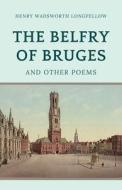 The Belfry of Bruges and Other Poems di Henry Wadsworth Longfellow edito da LIGHTNING SOURCE INC