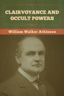 Clairvoyance and Occult Powers di William Walker Atkinson edito da Bibliotech Press