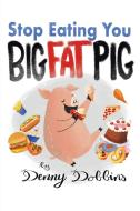 STOP EATING, YOU BIG FAT PIG! di Joe Dobbins edito da Page Publishing Inc