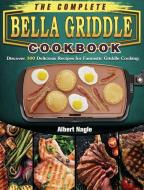 The Complete BELLA Griddle Cookbook di Albert Nagle edito da Albert Nagle