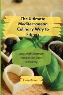 The Ultimate Mediterranean Culinary Way to Fitness: Easy Mediterranean recipes for your wellbeing di Lana Green edito da LIGHTNING SOURCE INC
