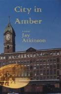 City in Amber di Jay Atkinson edito da Livingston Press (AL)