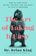 The Art of Taking It Easy: How to Cope with Bears, Traffic, and the Rest of Life's Stressors di Brian King edito da APOLLO PUBL LLC