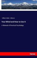 Your Mind and How to Use It di William Walker Atkinson edito da hansebooks
