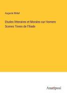 Etudes litteraires et Morales sur Homere Scenes Tirees de l'Iliade di Auguste Widal edito da Anatiposi Verlag