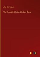The Complete Works of Robert Burns di Allan Cunningham edito da Outlook Verlag