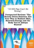 10 000 Pigs Can't Be Wrong: Unexpected Reviews the Beauty Detox Solution: Eat Your Way to Radiant Skin, Renewed Energy a di Emma Burring edito da LIGHTNING SOURCE INC