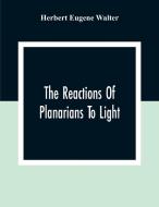 The Reactions Of Planarians To Light di Herbert Eugene Walter edito da Alpha Editions