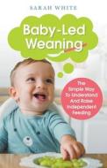 Baby-Led Weaning di Sarah White edito da SARAH WHITE
