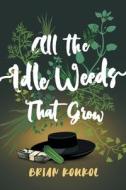 All the Idle Weeds That Grow di Brian Koukol edito da Brian Koukol