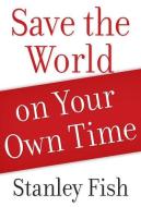 Save the World on Your Own Time di Stanley (Davidson-Kahn Distinguished Professor and Professor of Law Fish edito da Oxford University Press Inc