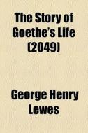 The Story Of Goethe's Life (volume 2049) di George Henry Lewes edito da General Books Llc