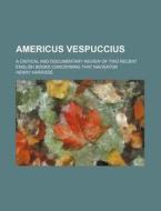 Americus Vespuccius; A Critical And Documentary Review Of Two Recent English Books Concerning That Navigator di Henry Harrisse edito da General Books Llc