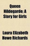 Queen Hildegarde; A Story For Girls di Laura Elizabeth Howe Richards edito da General Books Llc