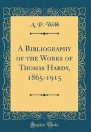 A Bibliography of the Works of Thomas Hardy, 1865-1915 (Classic Reprint) di A. P. Webb edito da Forgotten Books