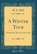 A Winter Tour: Through India, Burmah and the Straits (Classic Reprint) di H. E. Falk edito da Forgotten Books