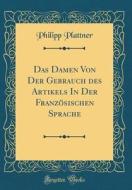 Das Damen Von Der Gebrauch Des Artikels in Der Französischen Sprache (Classic Reprint) di Philipp Plattner edito da Forgotten Books