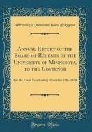 Annual Report of the Board of Regents of the University of Minnesota, to the Governor: For the Fiscal Year Ending December 29th, 1878 (Classic Reprint di University of Minnesota Board O Regents edito da Forgotten Books