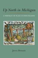 Up North in Michigan: A Portrait of Place in Four Seasons di Jerry Dennis edito da UNIV OF MICHIGAN PR