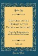Lectures on the History of the Church of Scotland, Vol. 2 of 2: From the Reformation to the Revolution Settlement (Classic Reprint) di John Lee edito da Forgotten Books