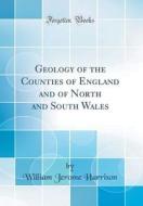 Geology of the Counties of England and of North and South Wales (Classic Reprint) di William Jerome Harrison edito da Forgotten Books