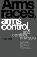 Arms Races, Arms Control, and Conflict Analysis di Walter Isard edito da Cambridge University Press