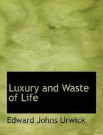 Luxury And Waste Of Life di Edward Johns Urwick edito da Bibliolife