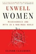 Unwell Women: Misdiagnosis and Myth in a Man-Made World di Elinor Cleghorn edito da DUTTON BOOKS