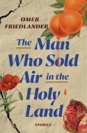 The Man Who Sold Air in the Holy Land: Stories di Omer Friedlander edito da RANDOM HOUSE