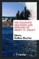 The complete orations and speeches of Henry W. Grady di Edwin Dubois Shurter edito da Trieste Publishing
