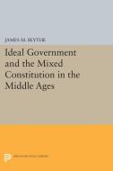 Ideal Government and the Mixed Constitution in the Middle Ages di James M. Blythe edito da Princeton University Press