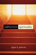 Subversive Spirituality di Eugene H. Peterson edito da Wm. B. Eerdmans Publishing Company