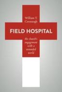 Field Hospital: The Church's Engagement with a Wounded World di William T. Cavanaugh edito da WILLIAM B EERDMANS PUB CO