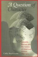 A Question of Character: Scientific Racism and the Genres of American Fiction, 1892-1912 di Catherine Ann Boeckmann edito da UNIV OF ALABAMA PR