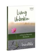 Living Unbroken: A Divorce Recovery Workbook di Tracie Miles edito da DAVID C COOK