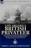 Life Aboard a British Privateer: The First Hand Account of a Famous Privateer Captain at War with the Spanish During the di Robert C. Leslie, Woodes Rogers edito da LEONAUR LTD