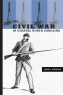 The Civil War in Coastal North Carolina di John S. Carbone edito da Longleaf Services behalf of UNC - OSPS