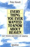 Everything You Ever Wanted to Know about Heaven di Peter Kreeft edito da IGNATIUS PR